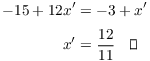 $$\eqalign{ -15 + 12 x' & = -3 + x' \cr \noalign{\vskip2pt} x' & = \dfrac{12}{11} \quad\halmos \cr}$$