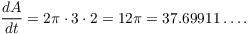 $$\der A t = 2 \pi \cdot 3 \cdot 2 = 12 \pi = 37.69911 \ldots.$$