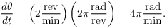 $$\der \theta t = \left(2 \dfrac{\rm rev}{\rm min}\right) \left(2 \pi \dfrac{\rm rad}{\rm rev}\right) = 4 \pi \dfrac{\rm rad}{\rm min}.$$