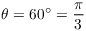 $\theta = 60^\circ = \dfrac{\pi}{3}$