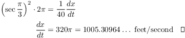 $$\eqalign{ \left(\sec \dfrac{\pi}{3}\right)^2 \cdot 2 \pi & = \dfrac{1}{40} \der x t \cr \noalign{\vskip2pt} \der x t & = 320 \pi = 1005.30964 \ldots \ {\rm feet/second} \quad\halmos \cr}$$