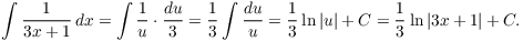 $$\int \dfrac{1}{3 x + 1}\,dx = \int \dfrac{1}{u}\cdot \dfrac{du}{3} = \dfrac{1}{3} \int \dfrac{du}{u} = \dfrac{1}{3} \ln |u| + C = \dfrac{1}{3} \ln |3 x + 1| + C.$$