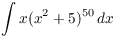 $\displaystyle \int x (x^2 + 5)^{50}\,dx$