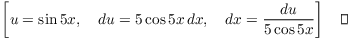 $$\left[u = \sin 5 x, \quad du = 5\cos 5 x\,dx, \quad dx = \dfrac{du}{5\cos 5 x}\right]\quad\halmos$$