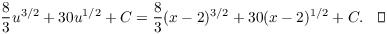 $$\dfrac{8}{3} u^{3/2} + 30 u^{1/2} + C = \dfrac{8}{3} (x - 2)^{3/2} + 30 (x - 2)^{1/2} + C.\quad\halmos$$