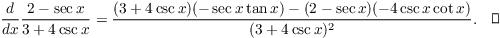 $$\der {} x \dfrac{2 - \sec x}{3 + 4\csc x} = \dfrac{(3 + 4\csc x)(-\sec x \tan x) - (2 - \sec x)(-4\csc x \cot x)}{(3 + 4\csc x)^2}.\quad\halmos$$