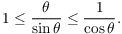 $$1 \le \dfrac{\theta}{\sin \theta} \le \dfrac{1}{\cos \theta}.$$