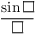 $\dfrac{\sin \square }{\square}$