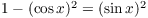 $1 - (\cos x)^2 = (\sin x)^2$