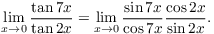 $$\lim_{x \to 0} \dfrac{\tan 7 x}{\tan 2 x} = \lim_{x \to 0} \dfrac{\sin 7 x}{\cos 7 x}\dfrac{\cos 2 x}{\sin 2 x}.$$