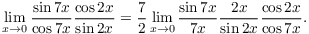 $$\lim_{x \to 0} \dfrac{\sin 7 x}{\cos 7 x}\dfrac{\cos 2 x}{\sin 2 x} = \dfrac{7}{2} \lim_{x \to 0} \dfrac{\sin 7 x}{7 x}\dfrac{2 x}{\sin 2 x} \dfrac{\cos 2 x}{\cos 7 x}.$$