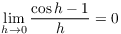 $\displaystyle \lim_{h \to 0} \dfrac{\cos h - 1}{h} = 0$