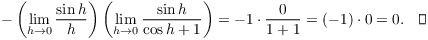 $$-\left(\lim_{h \to 0} \dfrac{\sin h}{h}\right) \left(\lim_{h \to 0} \dfrac{\sin h}{\cos h + 1}\right) = -1 \cdot \dfrac{0}{1 + 1} = (-1) \cdot 0 = 0.\quad\halmos$$