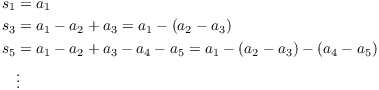 $$\eqalign{ s_1 & = a_1 \cr s_3 & = a_1 - a_2 + a_3 = a_1 - (a_2 - a_3) \cr s_5 & = a_1 - a_2 + a_3 - a_4 - a_5 = a_1 - (a_2 - a_3) - (a_4 - a_5) \cr & \vdots \cr}$$