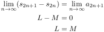 $$\eqalign{ \lim_{n \to \infty} (s_{2 n + 1} - s_{2 n}) & = \lim_{n \to \infty} a_{2 n + 1} \cr L - M & = 0 \cr L & = M \cr}$$