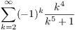 $\displaystyle \sum_{k =
   2}^{\infty} (-1)^k \dfrac{k^4}{k^5 + 1}$