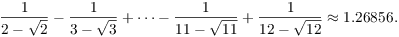 $$\dfrac{1}{2 - \sqrt{2}} - \dfrac{1}{3 - \sqrt{3}} + \cdots - \dfrac{1}{11 - \sqrt{11}} + \dfrac{1}{12 - \sqrt{12}} \approx 1.26856.$$