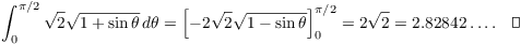 $$\int_0^{\pi/2} \sqrt{2} \sqrt{1 + \sin \theta}\,d\theta = \left[-2 \sqrt{2} \sqrt{1 - \sin \theta}\right]_0^{\pi/2} = 2 \sqrt{2} = 2.82842 \ldots.\quad\halmos$$