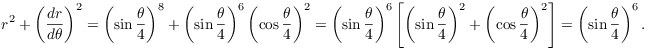 $$r^2 + \left(\der r \theta\right)^2 = \left(\sin \dfrac{\theta}{4}\right)^8 + \left(\sin \dfrac{\theta}{4}\right)^6 \left(\cos \dfrac{\theta}{4}\right)^2 = \left(\sin \dfrac{\theta}{4}\right)^6 \left[\left(\sin \dfrac{\theta}{4}\right)^2 + \left(\cos \dfrac{\theta}{4}\right)^2\right] = \left(\sin \dfrac{\theta}{4}\right)^6.$$