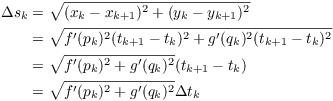 $$\eqalign{ \Delta s_k & = \sqrt{(x_k - x_{k + 1})^2 + (y_k - y_{k + 1})^2} \cr & = \sqrt{f'(p_k)^2 (t_{k + 1} - t_k)^2 + g'(q_k)^2 (t_{k + 1} - t_k)^2} \cr & = \sqrt{f'(p_k)^2 + g'(q_k)^2} (t_{k + 1} - t_k) \cr & = \sqrt{f'(p_k)^2 + g'(q_k)^2} \Delta t_k \cr}$$