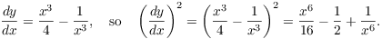 $$\der y x = \dfrac{x^3}{4} - \dfrac{1}{x^3}, \quad\hbox{so}\quad \left(\der y x\right)^2 = \left(\dfrac{x^3}{4} - \dfrac{1}{x^3}\right)^2 = \dfrac{x^6}{16} - \dfrac{1}{2} + \dfrac{1}{x^6}.$$