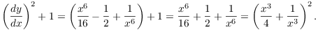 $$\left(\der y x\right)^2 + 1 = \left(\dfrac{x^6}{16} - \dfrac{1}{2} + \dfrac{1}{x^6}\right) + 1 = \dfrac{x^6}{16} + \dfrac{1}{2} + \dfrac{1}{x^6} = \left(\dfrac{x^3}{4} + \dfrac{1}{x^3}\right)^2.$$