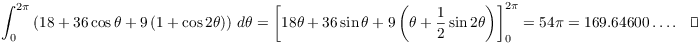 $$\int_0^{2 \pi} \left(18 + 36 \cos \theta + 9 \left(1 + \cos 2 \theta\right)\right)\,d\theta = \left[18 \theta + 36 \sin \theta + 9 \left(\theta + \dfrac{1}{2} \sin 2 \theta\right)\right]_0^{2 \pi} = 54 \pi = 169.64600 \ldots .\quad\halmos$$