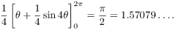 $$\dfrac{1}{4} \left[\theta + \dfrac{1}{4} \sin 4 \theta\right]_0^{2 \pi} = \dfrac{\pi}{2} = 1.57079 \ldots .$$