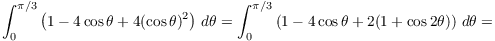 $$\int_0^{\pi/3} \left(1 - 4 \cos \theta + 4 (\cos \theta)^2\right)\,d\theta = \int_0^{\pi/3} \left(1 - 4 \cos \theta + 2 (1 + \cos 2 \theta)\right)\,d\theta =$$