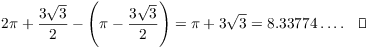 $$2 \pi + \dfrac{3 \sqrt{3}}{2} - \left(\pi - \dfrac{3 \sqrt{3}}{2}\right) = \pi + 3 \sqrt{3} = 8.33774 \ldots .\quad\halmos$$