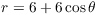 $r = 6 +
   6 \cos \theta$