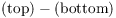 $(\hbox{top}) - (\hbox{bottom})$