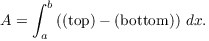 $$A = \int_a^b \left((\hbox{top}) - (\hbox{bottom})\right)\,dx.$$