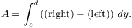 $$A = \int_c^d \left((\hbox{right}) - (\hbox{left})\right)\,dy.$$