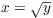 $x = \sqrt{y}$