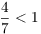 $\dfrac{4}{7} < 1$