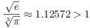 $\dfrac{\sqrt{e}} {\root 3
   \of {\pi}} \approx 1.12572 > 1$