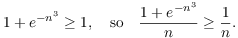 $$1 + e^{-n^3} \ge 1, \quad\hbox{so}\quad \dfrac{1 + e^{-n^3}}{n} \ge \dfrac{1}{n}.$$