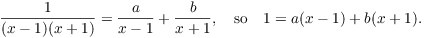 $$\dfrac{1}{(x - 1)(x + 1)} = \dfrac{a}{x - 1} + \dfrac{b}{x + 1}, \quad\hbox{so}\quad 1 = a(x - 1) + b(x + 1).$$