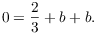 $$0 = \dfrac{2}{3} + b + b.$$