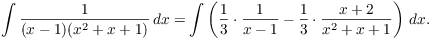 $$\int \dfrac{1}{(x - 1)(x^2 + x + 1)}\,dx = \int \left(\dfrac{1}{3}\cdot \dfrac{1}{x - 1} - \dfrac{1}{3}\cdot \dfrac{x + 2}{x^2 + x + 1}\right)\,dx.$$