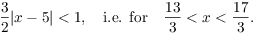 $$\dfrac{3}{2}|x - 5| < 1, \quad\hbox{i.e. for}\quad \dfrac{13}{3} < x < \dfrac{17}{3}.$$