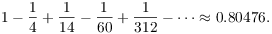 $$1 - \dfrac{1}{4} + \dfrac{1}{14} - \dfrac{1}{60} + \dfrac{1}{312} - \cdots \approx 0.80476.$$