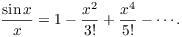 $$\dfrac{\sin x}{x} = 1 - \dfrac{x^2}{3!} + \dfrac{x^4}{5!} - \cdots.$$