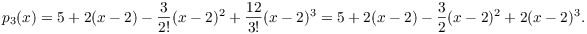 $$p_3(x) = 5 + 2(x - 2) - \dfrac{3}{2!}(x - 2)^2 + \dfrac{12}{3!}(x - 2)^3 = 5 + 2(x - 2) - \dfrac{3}{2}(x - 2)^2 + 2(x - 2)^3.$$