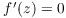 $f'(z) = 0$