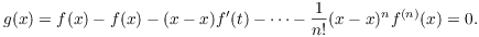 $$g(x) = f(x) - f(x) - (x - x) f'(t) - \cdots - \dfrac{1}{n!} (x - x)^n f^{(n)}(x) = 0.$$