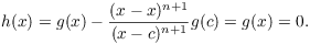 $$h(x) = g(x) - \dfrac{(x - x)^{n + 1}}{(x - c)^{n + 1}} g(c) = g(x) = 0.$$