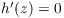 $h'(z) = 0$