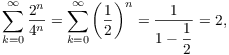 $$\sum_{k = 0}^\infty \dfrac{2^n}{4^n} = \sum_{k = 0}^\infty \left(\dfrac{1}{2}\right)^n = \dfrac{1}{1 - \dfrac{1}{2}} = 2,$$